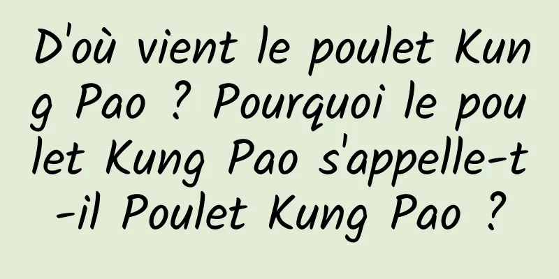 D'où vient le poulet Kung Pao ? Pourquoi le poulet Kung Pao s'appelle-t-il Poulet Kung Pao ?