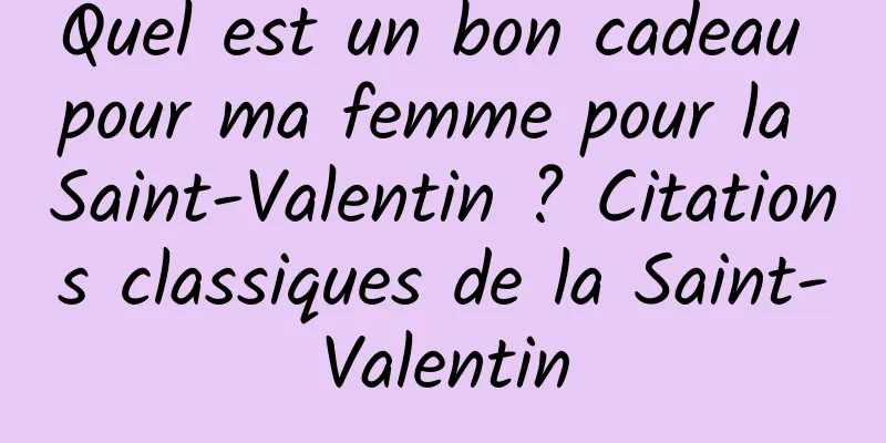 Quel est un bon cadeau pour ma femme pour la Saint-Valentin ? Citations classiques de la Saint-Valentin