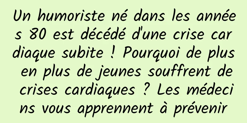 Un humoriste né dans les années 80 est décédé d'une crise cardiaque subite ! Pourquoi de plus en plus de jeunes souffrent de crises cardiaques ? Les médecins vous apprennent à prévenir