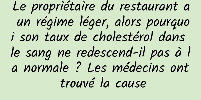 Le propriétaire du restaurant a un régime léger, alors pourquoi son taux de cholestérol dans le sang ne redescend-il pas à la normale ? Les médecins ont trouvé la cause