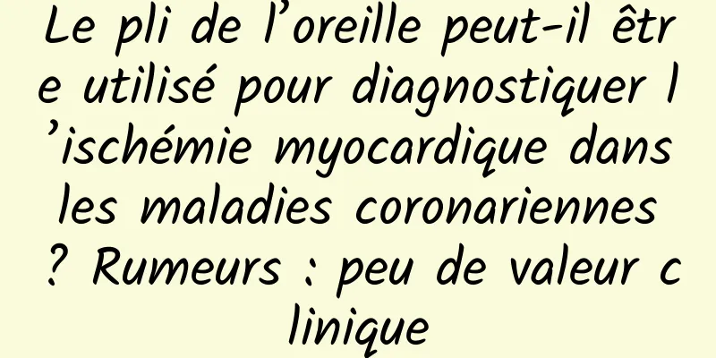Le pli de l’oreille peut-il être utilisé pour diagnostiquer l’ischémie myocardique dans les maladies coronariennes ? Rumeurs : peu de valeur clinique