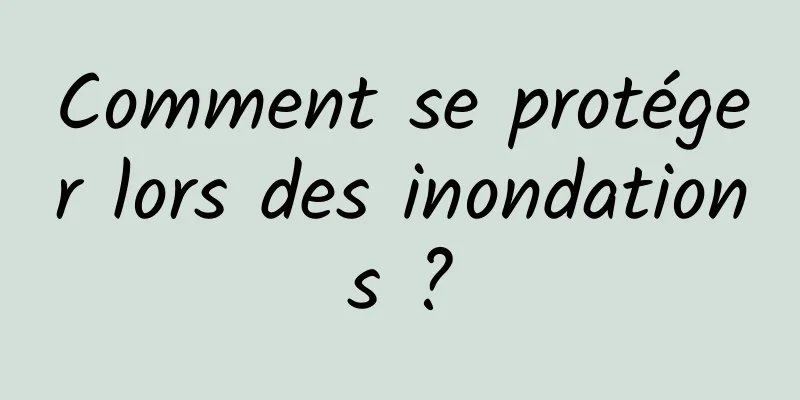 Comment se protéger lors des inondations ?