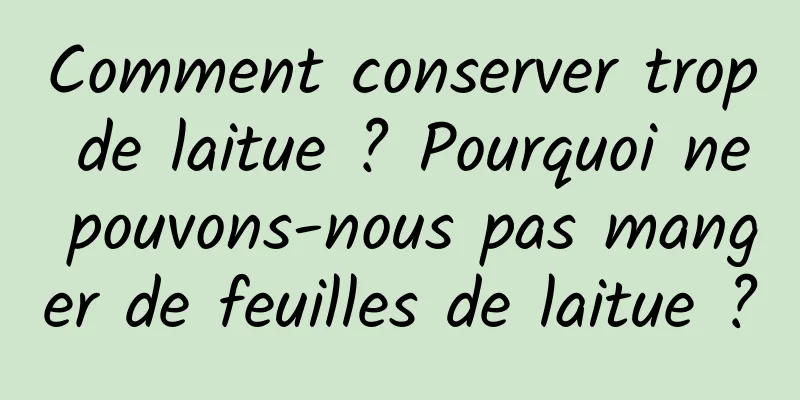 Comment conserver trop de laitue ? Pourquoi ne pouvons-nous pas manger de feuilles de laitue ?