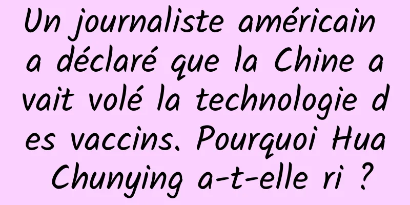 Un journaliste américain a déclaré que la Chine avait volé la technologie des vaccins. Pourquoi Hua Chunying a-t-elle ri ?