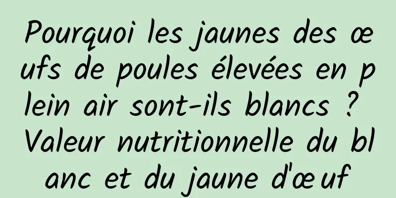 Pourquoi les jaunes des œufs de poules élevées en plein air sont-ils blancs ? Valeur nutritionnelle du blanc et du jaune d'œuf