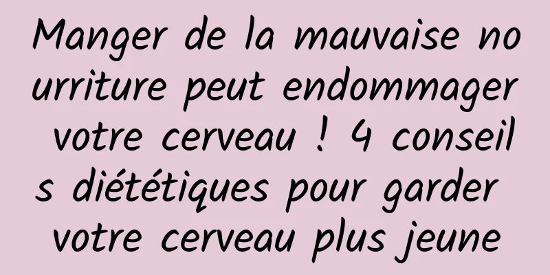 Manger de la mauvaise nourriture peut endommager votre cerveau ! 4 conseils diététiques pour garder votre cerveau plus jeune