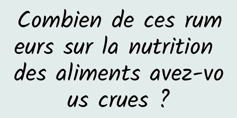 Combien de ces rumeurs sur la nutrition des aliments avez-vous crues ?