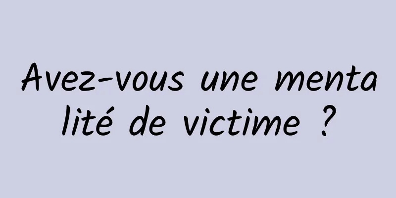 Avez-vous une mentalité de victime ?