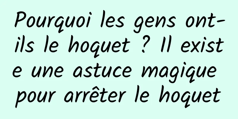 Pourquoi les gens ont-ils le hoquet ? Il existe une astuce magique pour arrêter le hoquet