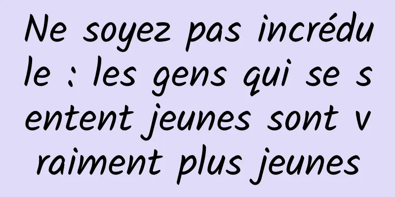 Ne soyez pas incrédule : les gens qui se sentent jeunes sont vraiment plus jeunes