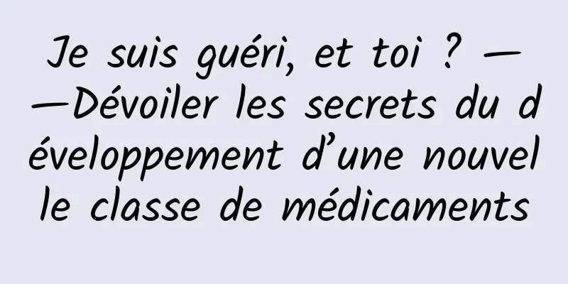 Je suis guéri, et toi ? ——Dévoiler les secrets du développement d’une nouvelle classe de médicaments