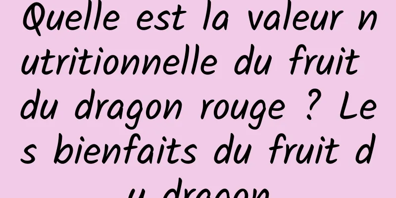 Quelle est la valeur nutritionnelle du fruit du dragon rouge ? Les bienfaits du fruit du dragon