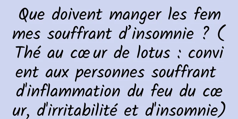 Que doivent manger les femmes souffrant d’insomnie ? (Thé au cœur de lotus : convient aux personnes souffrant d'inflammation du feu du cœur, d'irritabilité et d'insomnie)