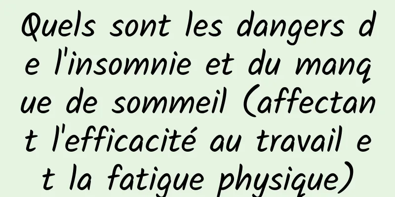 Quels sont les dangers de l'insomnie et du manque de sommeil (affectant l'efficacité au travail et la fatigue physique)