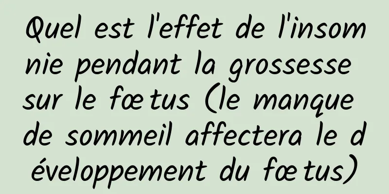 Quel est l'effet de l'insomnie pendant la grossesse sur le fœtus (le manque de sommeil affectera le développement du fœtus)