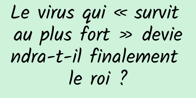 Le virus qui « survit au plus fort » deviendra-t-il finalement le roi ?