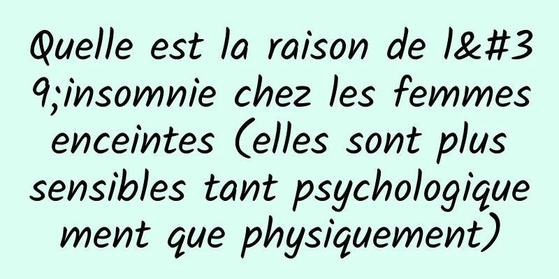 Quelle est la raison de l'insomnie chez les femmes enceintes (elles sont plus sensibles tant psychologiquement que physiquement)