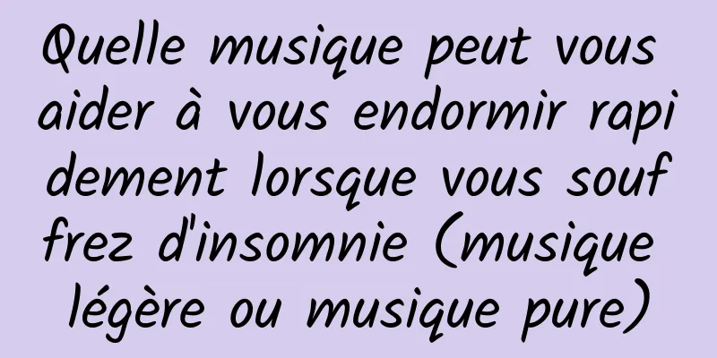 Quelle musique peut vous aider à vous endormir rapidement lorsque vous souffrez d'insomnie (musique légère ou musique pure)