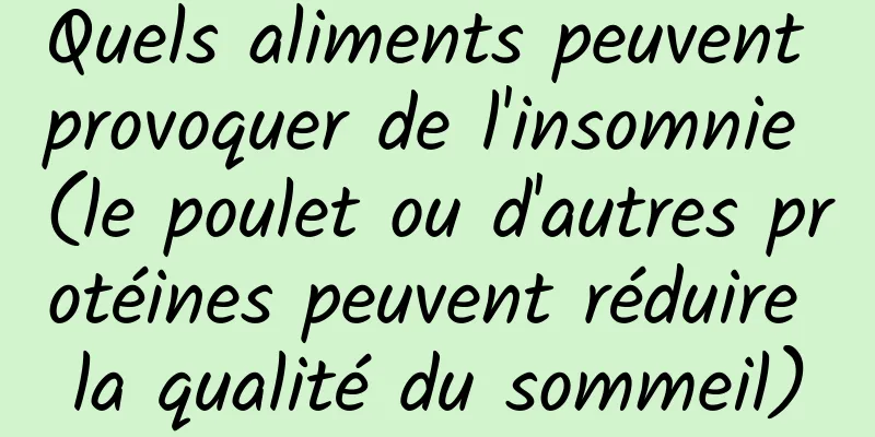 Quels aliments peuvent provoquer de l'insomnie (le poulet ou d'autres protéines peuvent réduire la qualité du sommeil)