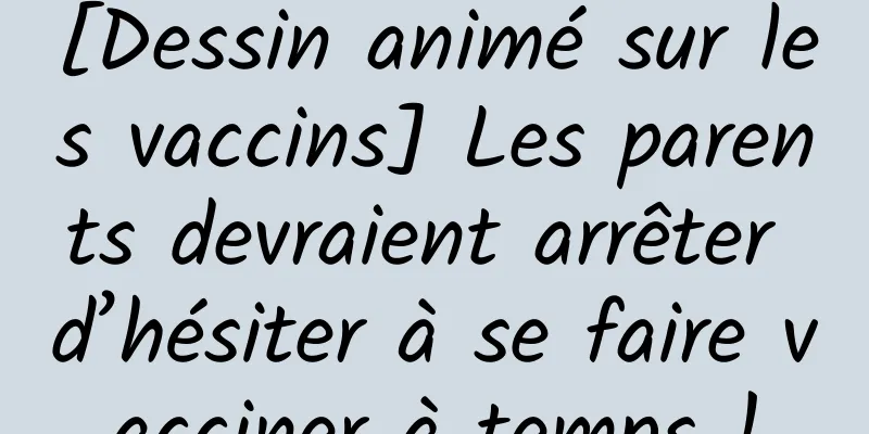 [Dessin animé sur les vaccins] Les parents devraient arrêter d’hésiter à se faire vacciner à temps !