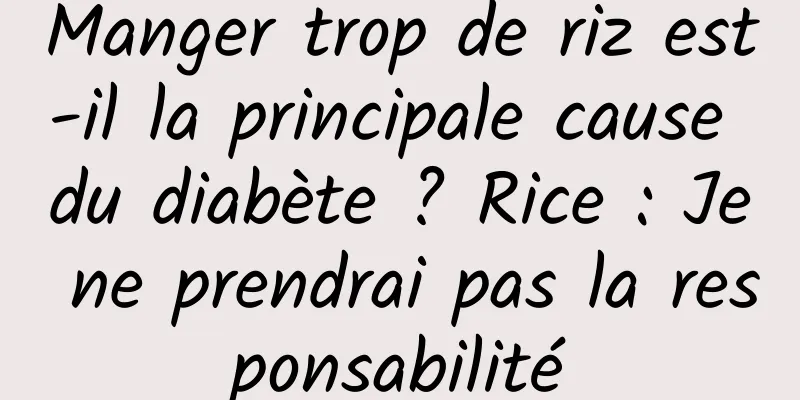 Manger trop de riz est-il la principale cause du diabète ? Rice : Je ne prendrai pas la responsabilité