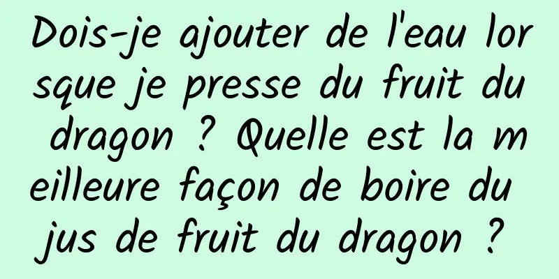 Dois-je ajouter de l'eau lorsque je presse du fruit du dragon ? Quelle est la meilleure façon de boire du jus de fruit du dragon ?