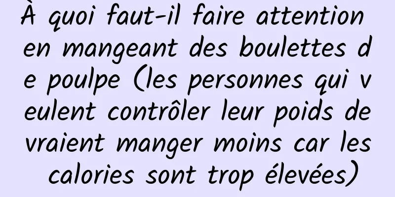 À quoi faut-il faire attention en mangeant des boulettes de poulpe (les personnes qui veulent contrôler leur poids devraient manger moins car les calories sont trop élevées)