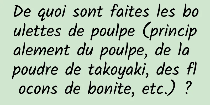De quoi sont faites les boulettes de poulpe (principalement du poulpe, de la poudre de takoyaki, des flocons de bonite, etc.) ?