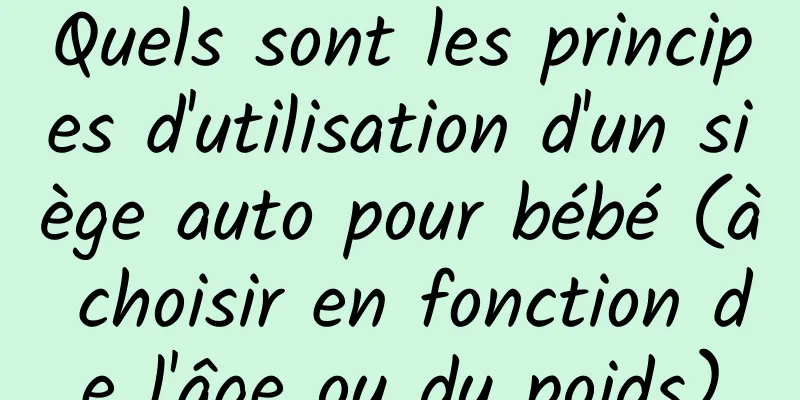 Quels sont les principes d'utilisation d'un siège auto pour bébé (à choisir en fonction de l'âge ou du poids)