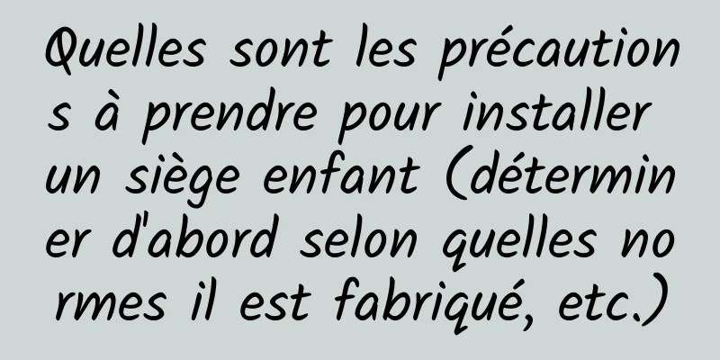 Quelles sont les précautions à prendre pour installer un siège enfant (déterminer d'abord selon quelles normes il est fabriqué, etc.)