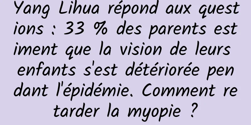Yang Lihua répond aux questions : 33 % des parents estiment que la vision de leurs enfants s'est détériorée pendant l'épidémie. Comment retarder la myopie ?