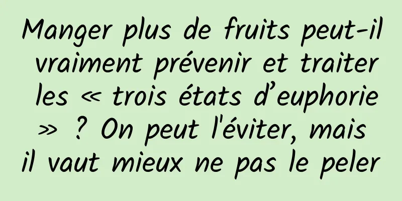 Manger plus de fruits peut-il vraiment prévenir et traiter les « trois états d’euphorie » ? On peut l'éviter, mais il vaut mieux ne pas le peler