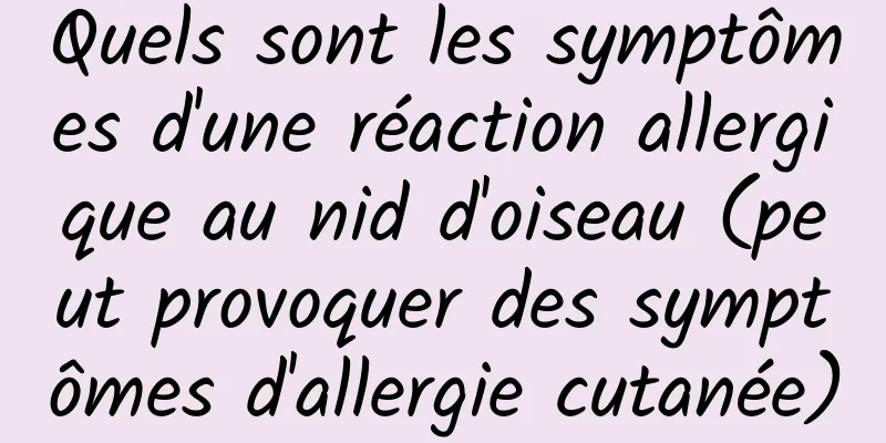 Quels sont les symptômes d'une réaction allergique au nid d'oiseau (peut provoquer des symptômes d'allergie cutanée)