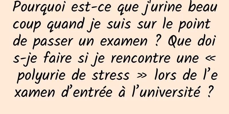 Pourquoi est-ce que j'urine beaucoup quand je suis sur le point de passer un examen ? Que dois-je faire si je rencontre une « polyurie de stress » lors de l’examen d’entrée à l’université ?