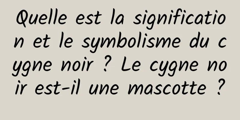 Quelle est la signification et le symbolisme du cygne noir ? Le cygne noir est-il une mascotte ?
