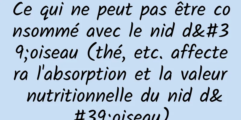 Ce qui ne peut pas être consommé avec le nid d'oiseau (thé, etc. affectera l'absorption et la valeur nutritionnelle du nid d'oiseau)