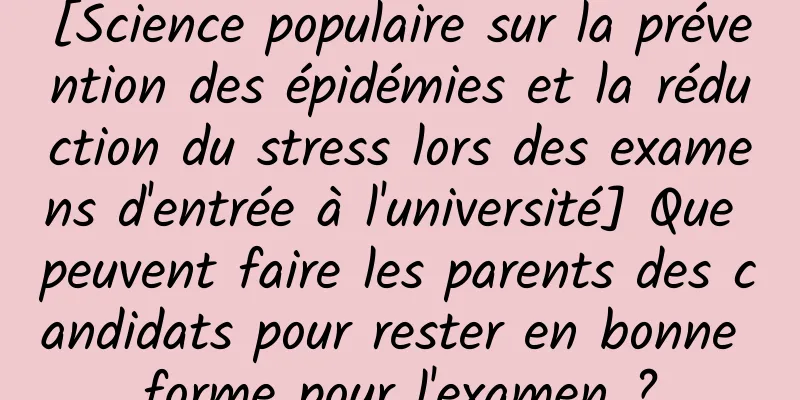 [Science populaire sur la prévention des épidémies et la réduction du stress lors des examens d'entrée à l'université] Que peuvent faire les parents des candidats pour rester en bonne forme pour l'examen ?