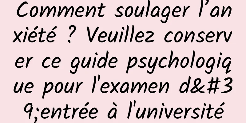 Comment soulager l’anxiété ? Veuillez conserver ce guide psychologique pour l'examen d'entrée à l'université