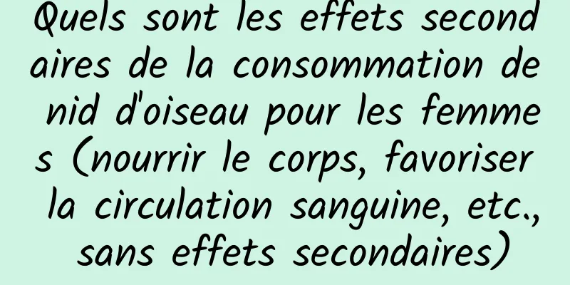 Quels sont les effets secondaires de la consommation de nid d'oiseau pour les femmes (nourrir le corps, favoriser la circulation sanguine, etc., sans effets secondaires)