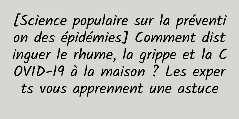 [Science populaire sur la prévention des épidémies] Comment distinguer le rhume, la grippe et la COVID-19 à la maison ? Les experts vous apprennent une astuce