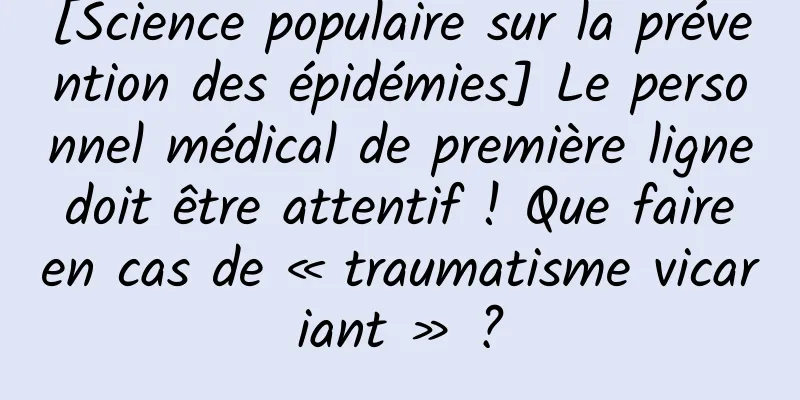 [Science populaire sur la prévention des épidémies] Le personnel médical de première ligne doit être attentif ! Que faire en cas de « traumatisme vicariant » ?