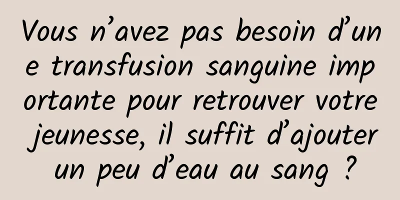 Vous n’avez pas besoin d’une transfusion sanguine importante pour retrouver votre jeunesse, il suffit d’ajouter un peu d’eau au sang ?