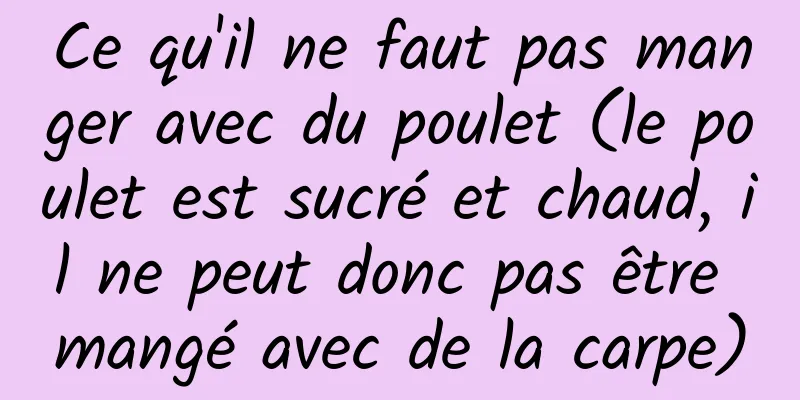 Ce qu'il ne faut pas manger avec du poulet (le poulet est sucré et chaud, il ne peut donc pas être mangé avec de la carpe)
