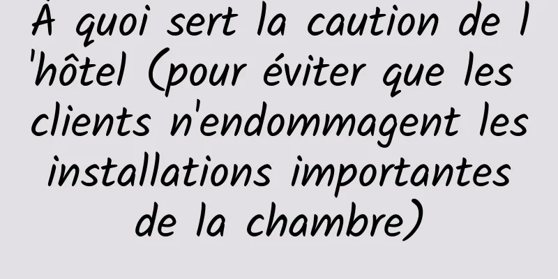 À quoi sert la caution de l'hôtel (pour éviter que les clients n'endommagent les installations importantes de la chambre)