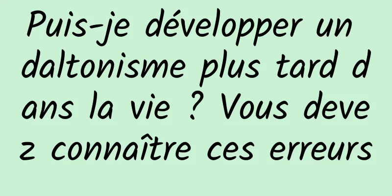 Puis-je développer un daltonisme plus tard dans la vie ? Vous devez connaître ces erreurs