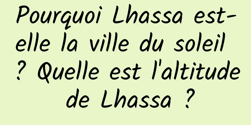 Pourquoi Lhassa est-elle la ville du soleil ? Quelle est l'altitude de Lhassa ?