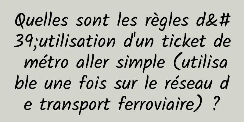 Quelles sont les règles d'utilisation d'un ticket de métro aller simple (utilisable une fois sur le réseau de transport ferroviaire) ?