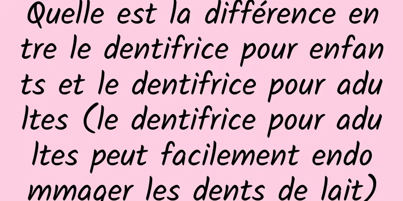 Quelle est la différence entre le dentifrice pour enfants et le dentifrice pour adultes (le dentifrice pour adultes peut facilement endommager les dents de lait)