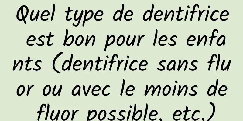 Quel type de dentifrice est bon pour les enfants (dentifrice sans fluor ou avec le moins de fluor possible, etc.)