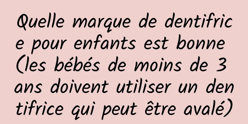 Quelle marque de dentifrice pour enfants est bonne (les bébés de moins de 3 ans doivent utiliser un dentifrice qui peut être avalé)